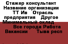 Стажер-консультант › Название организации ­ ТТ-Ив › Отрасль предприятия ­ Другое › Минимальный оклад ­ 27 000 - Все города Работа » Вакансии   . Тыва респ.